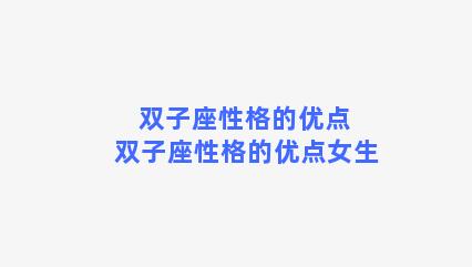 双子座性格的优点 双子座性格的优点女生